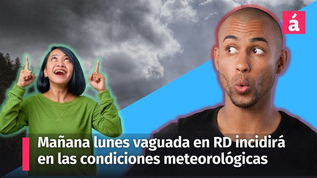 Pronóstico del tiempo para mañana lunes: incidencia de vaguada en territorio Dominicano cambiará las condiciones meteorológicas