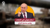 «سلاح نووي في الفضاء» بوتين يحسم الجدل