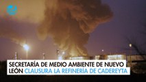 Secretaría de Medio Ambiente de Nuevo León clausura la refinería de Cadereyta