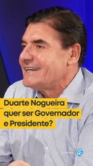 Duarte Nogueira quer ser Governador e Presidente?