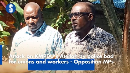 Attack on KMPDU’s Atellah by police bad for unions and workers - Opposition MPs