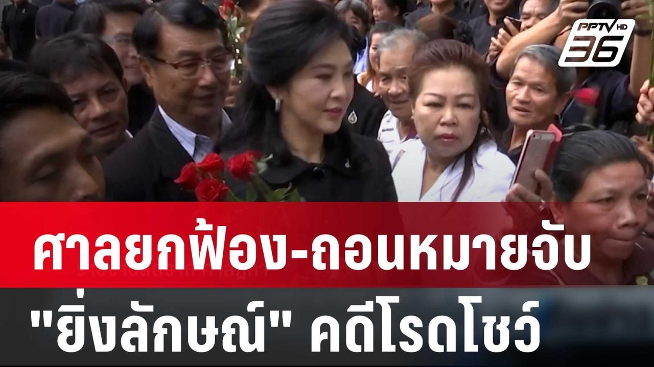 ศาล ยกฟ้อง-ถอนหมายจับ "ยิ่งลักษณ์" คดีโรดโชว์ |...