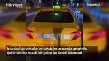 İstanbul'da yolcular ve taksiciler arasında gerginlik: Şoför bin lira istedi, bir yolcu ise ücreti ödemedi