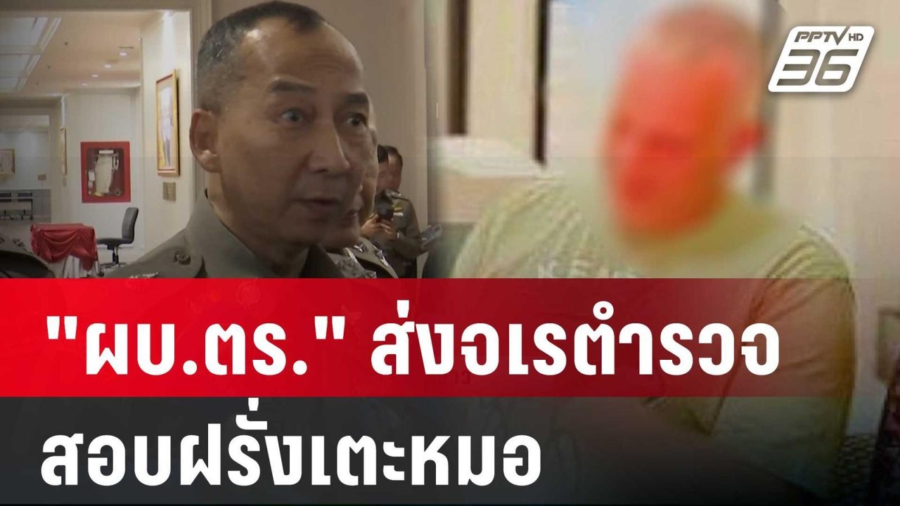 "ผบ.ตร."ส่งจเรตำรวจสอบฝรั่งเตะหมอ-ล่ามาเฟียต่าง...