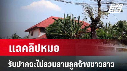 แฉคลิปหมอ รับปากจะไม่ลวนลามลูกจ้างชาวลาว  | เข้มข่าวค่ำ | 4 มี.ค. 67