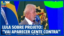 Lula sobre Projeto de Lei: “Vai aparecer gente contra”