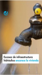 Crisis del agua Escasez de infraestructura hidráulica encarece la vivienda