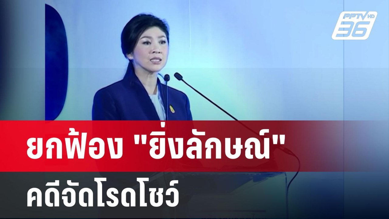ศาลฎีกายกฟ้อง "ยิ่งลักษณ์" กับพวกคดีจัดโรดโชว์...
