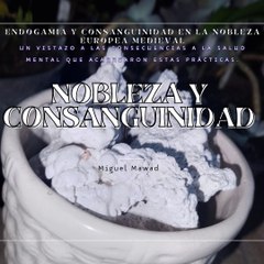 Miguel Mawad –  Endogamia y consanguinidad en la nobleza europea medieval.