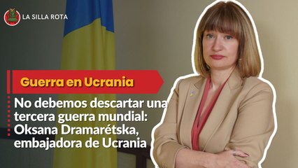 No debemos descartar una tercera guerra mundial: Oksana Dramarétska, embajadora de Ucrania en México