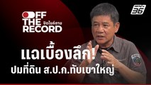 “ชัยวัฒน์” พาเจาะลึก ปมที่ดิน ส.ป.ก.ทับซ้อนป่าเขาใหญ่ | Off The Record