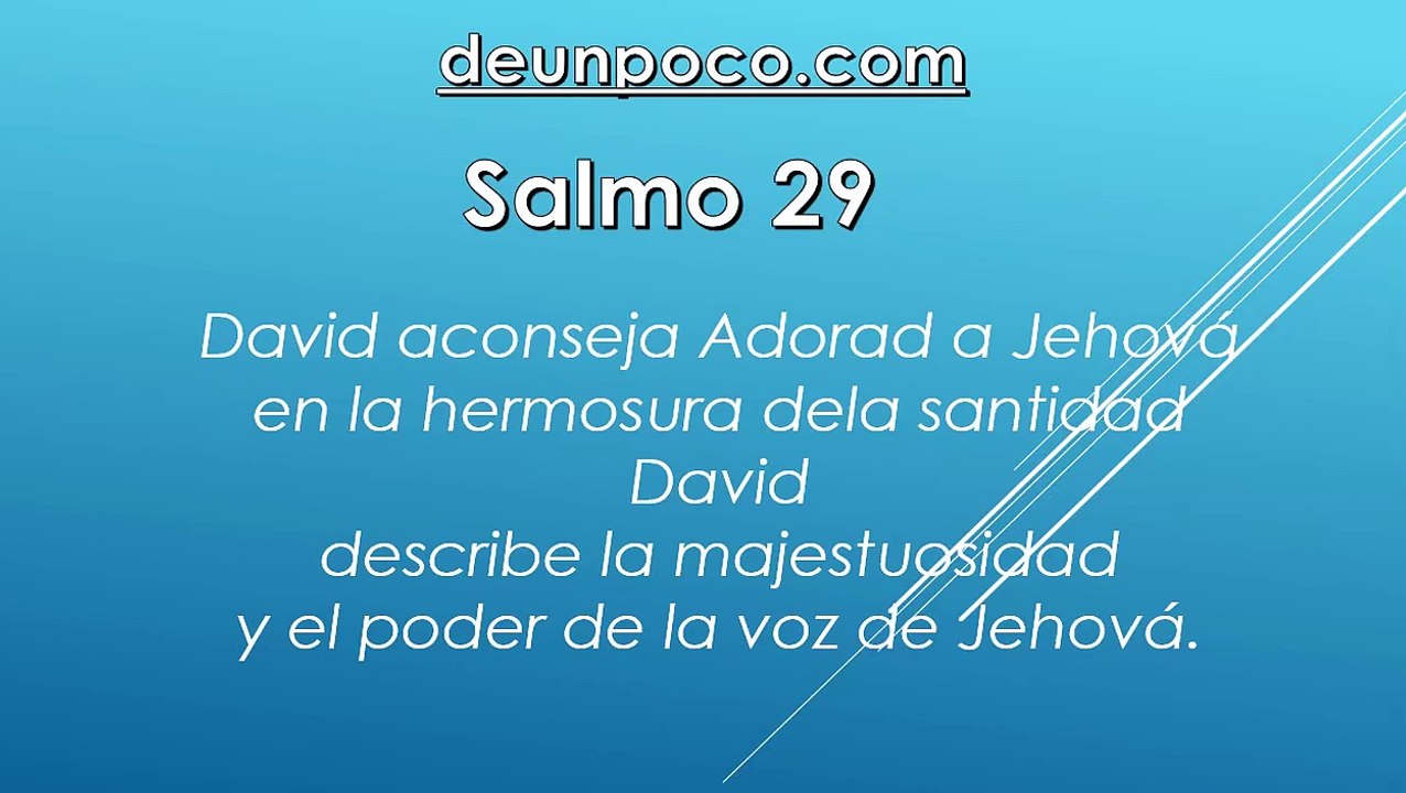 Salmo 29 David aconseja: Adorad a Jehová en la hermosura de la santidad — David describe la majestuosidad y el poder de la voz de Jehová.