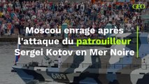 Moscou enrage après l'attaque du patrouilleur Sergei Kotov en Mer Noire