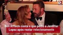 Ben Affleck conta o que pediu a Jennifer Lopez após reatar relacionamento