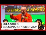 Lula chama Bolsonaro de ‘psicopata’ em evento