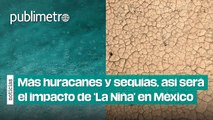 Más huracanes y sequías, así será el impacto de ‘La Niña’ en México