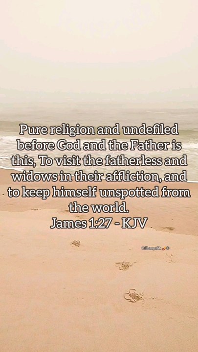 Pure religion and undefiled before God and the Father is this, To visit the fatherless and widows in their affliction, and to keep himself unspotted from the world.James 1:27 - KJV