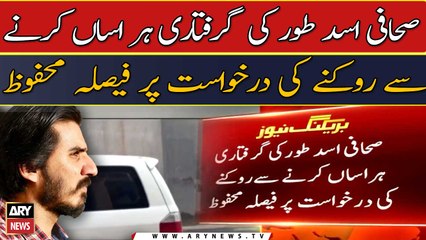 Asad Toor ki giraftari se rokny ki darkhuwast per faisla mehfooz