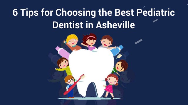 6 Tips for Choosing the Best Pediatric Dentist in Asheville