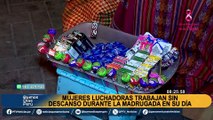 Mujeres luchadoras trabajan sin descanso durante la madrugada en su día