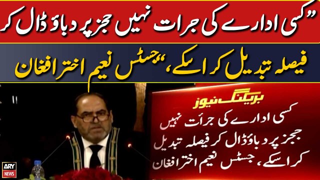 Kisi idare ki jurrat nahi judges par dabao daal kar faisla tabdeel karasake, Justice Naeem Akhtar