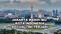 Status Jakarta Sebagai Ibu Kota Indonesia setelah IKN Nusantara Hampir Rampung