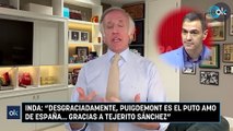 Inda: “Desgraciadamente, Puigdemont es el puto amo de España… gracias a Tejerito Sánchez”