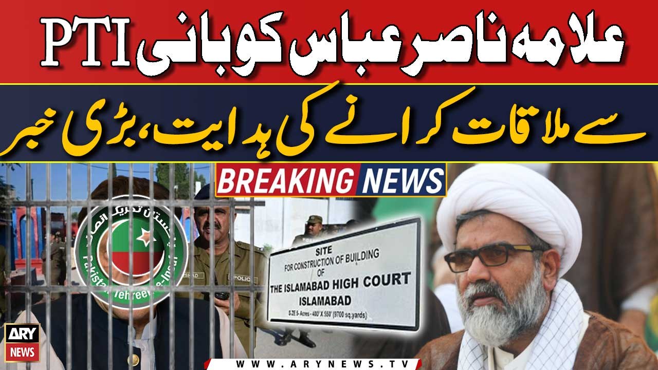 IHC ki Allama Nasir Abbas ko 'Bani PTI' se mulaqat karane ki hidayat