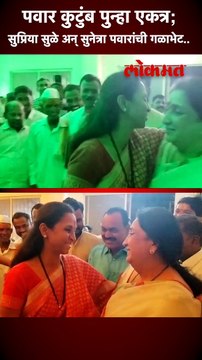 पवार कुटुंब पुन्हा एकत्र; सुप्रिया सुळे अन् सुनेत्रा पवारांची गळाभेट..
