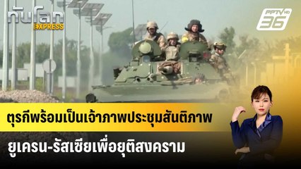 ตุรกีพร้อมเป็นเจ้าภาพประชุมสันติภาพยูเครน-รัสเซียเพื่อยุติสงคราม  | ทันโลก Express | 9 มี.ค. 67
