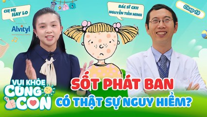 Vui Khỏe Cùng Con 19 Sốt Phát Ban tưởng chừng VÔ HẠI nhưng lại VÔ CÙNG NGUY HIỂM