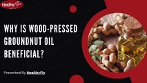 Why Is Wood-Pressed Groundnut Oil Beneficial? | HealthyFly