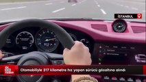 İstanbul'da otomobiliyle 317 kilometre hız yapan sürücü gözaltına alındı