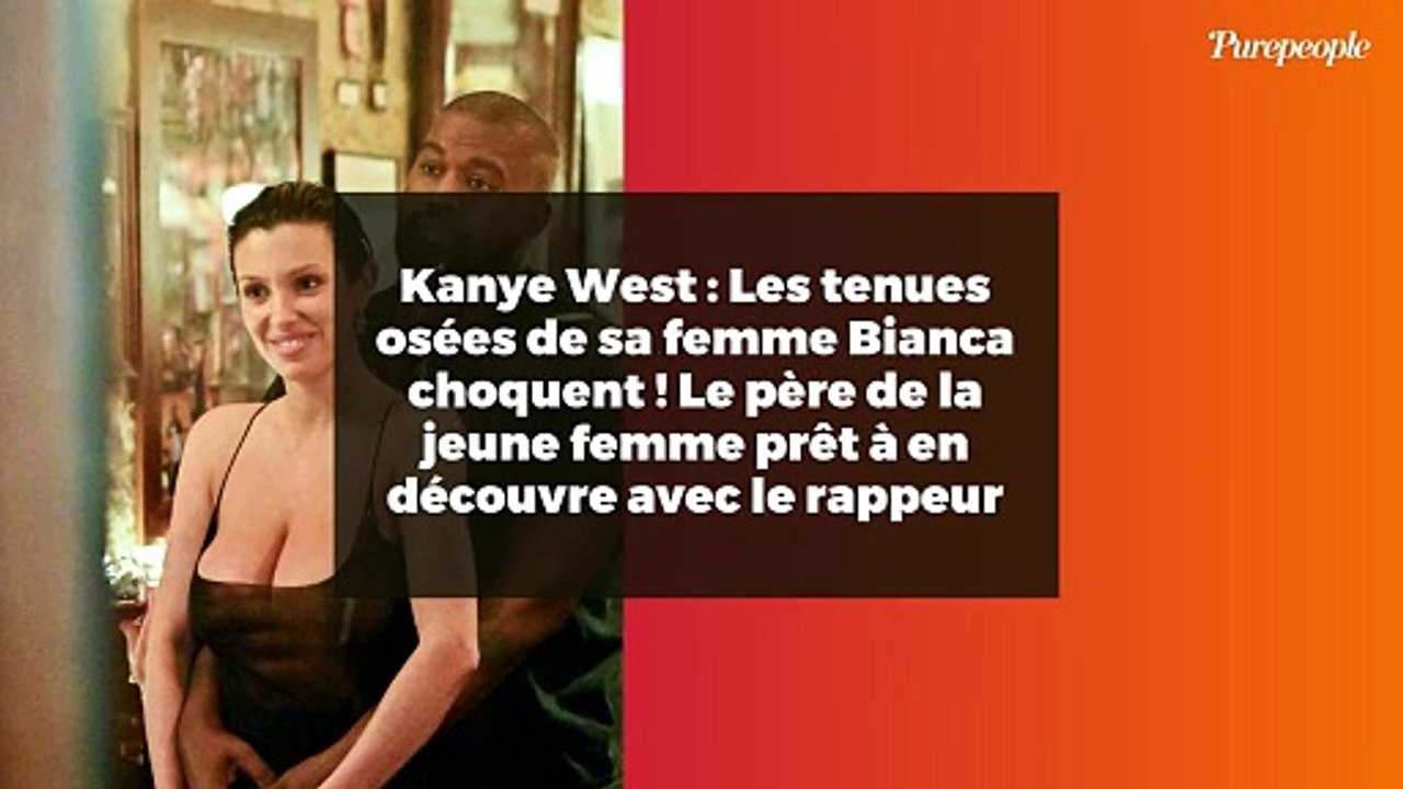 Kanye West : Les tenues osées de sa femme Bianca choquent ! Le père de la jeune femme prêt à en découvre avec le rappeur