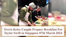 Travis Kelce Caught Prepare Breakfast For Taylor Swift in Singapore