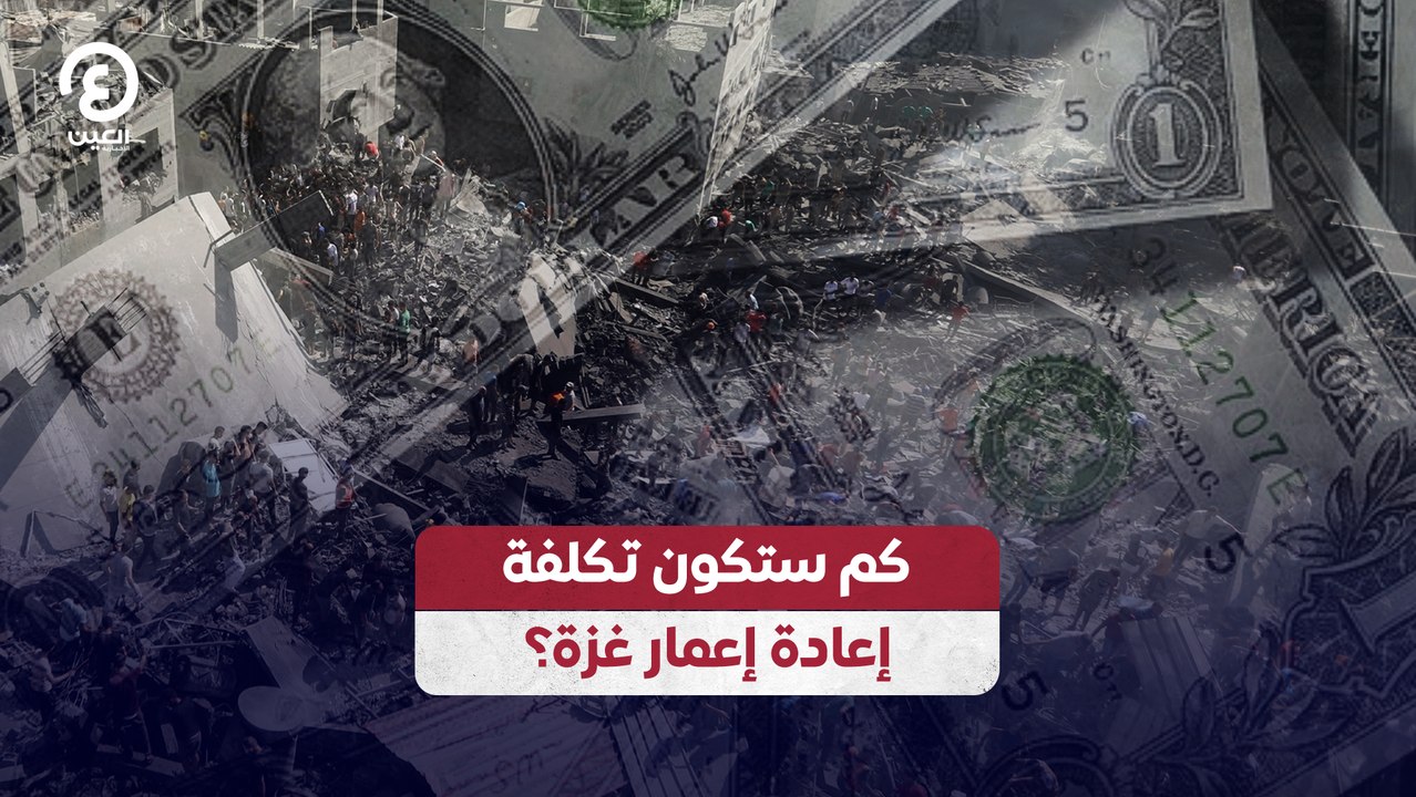 كم ستكون تكلفة إعادة إعمار غزة؟