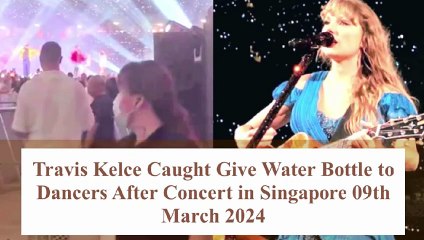 Travis Kelce Caught Give Water To Back Dancers At Taylor's Performance In Singapore