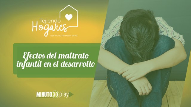 Tejiendo Hogares. Ana María Florez Gómez: Efectos del maltrato infantil en el desarrollo