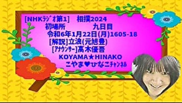 [ﾗｼﾞｵ]相撲2024初場所九日目令和6年1月22日(月)1605-18[解説]立浪(元旭豊)[ｱﾅｳﾝｻｰ]髙木優吾KOYAMA★HINAKOこやま♥ひなこﾁｬﾝﾈﾙ
