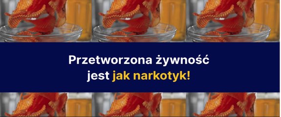 Przetworzona żywność jest jak narkotyk!