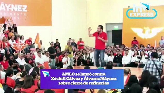 AMLO se lanza contra Xochitl Gálvez y Álvarez Máynez sobre cierre de refinerías