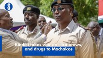 Kindiki takes war on illicit brews,  and drugs to Machakos