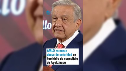 AMLO reconoce abuso de autoridad en homicidio de normalista de Ayotzinapa