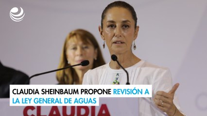 Elecciones 2024: Claudia Sheinbaum propone revisión a la Ley General de Aguas