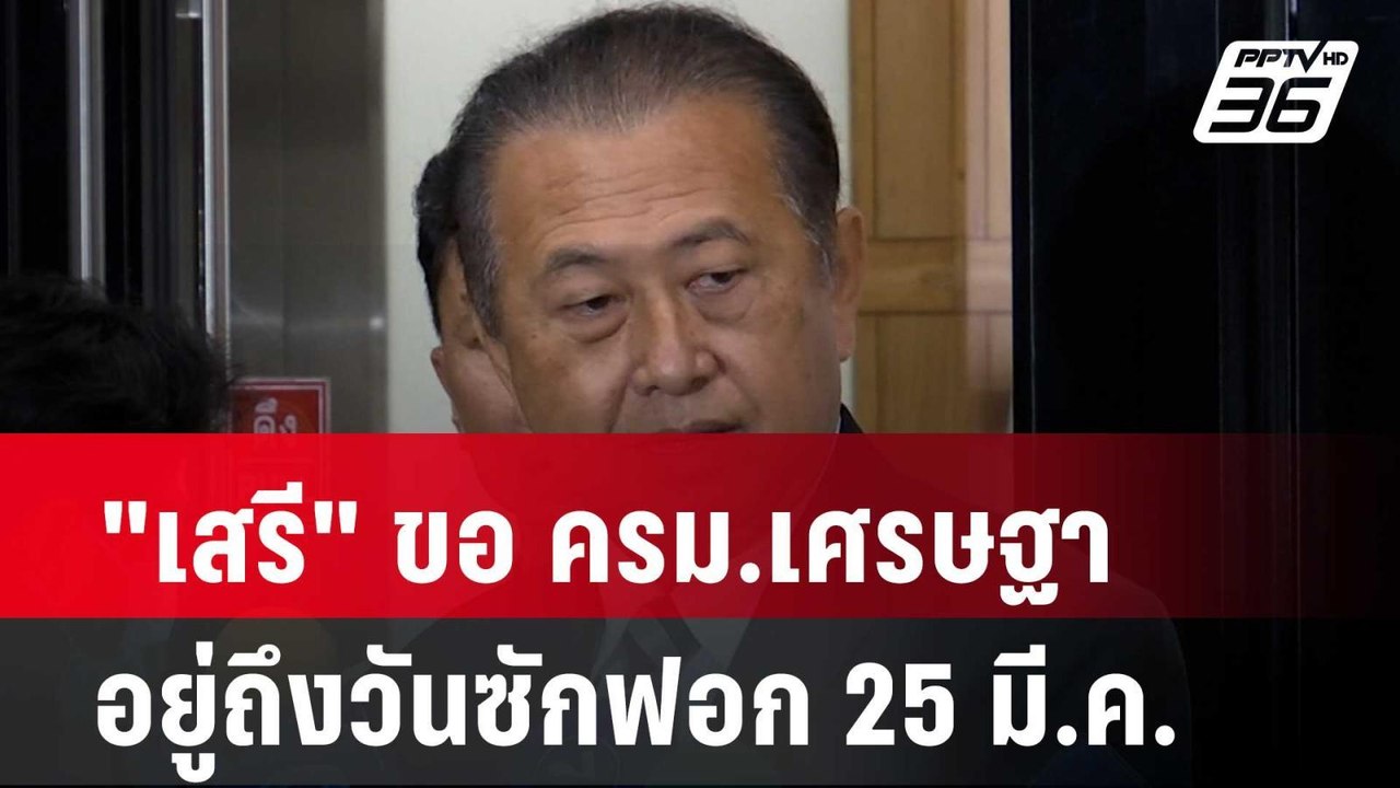 "เสรี" ขอ ครม.เศรษฐา อยู่ถึงวันซักฟอก 25 มี.ค.|...