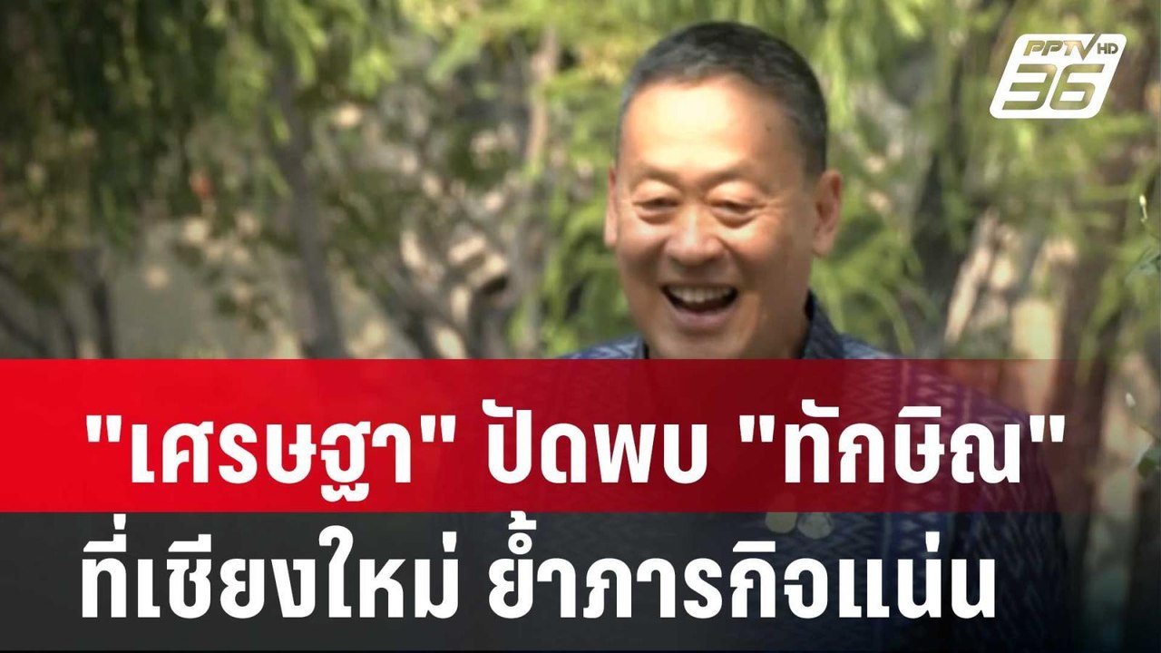 "เศรษฐา" ปัดพบ "ทักษิณ" ที่เชียงใหม่ ย้ำภารกิจแ...