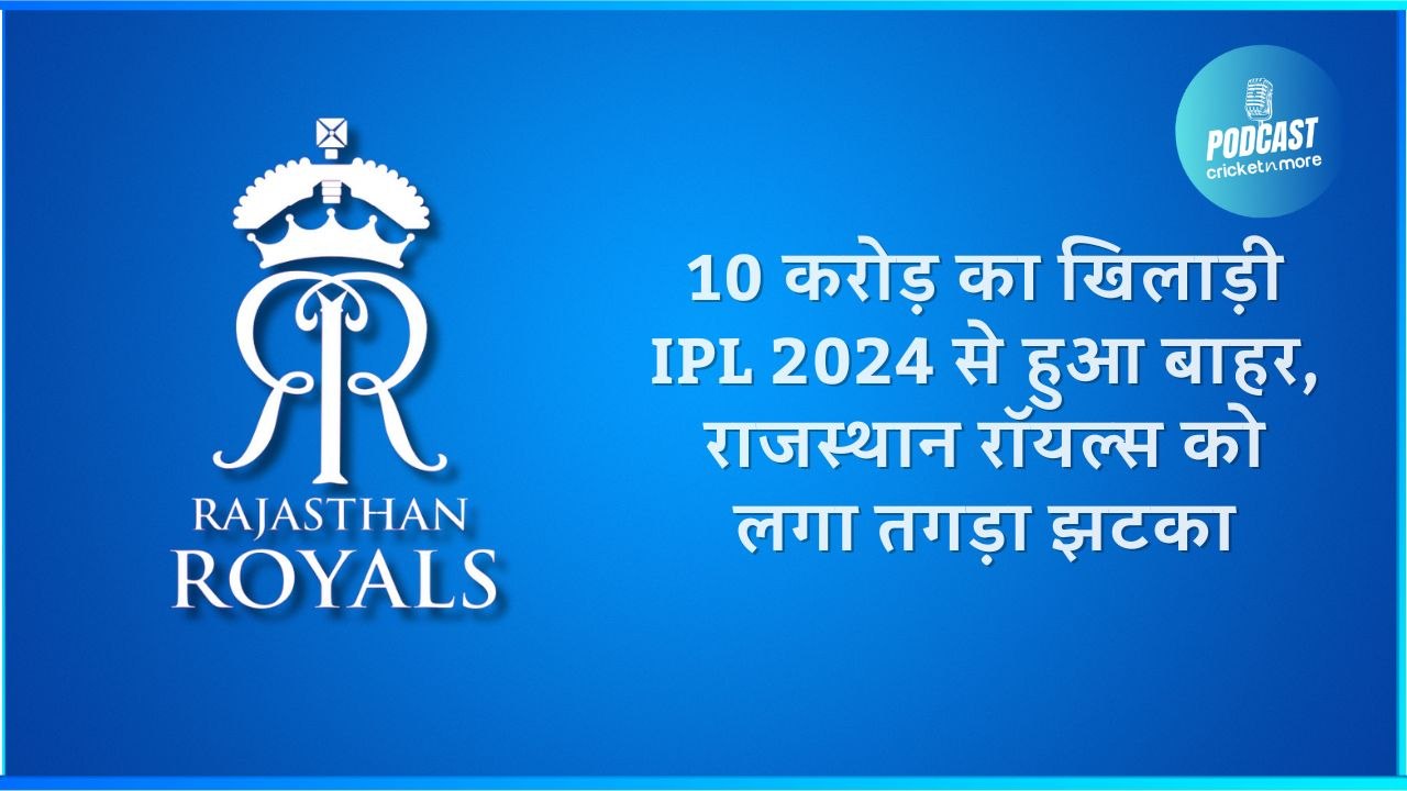 10 करोड़ का खिलाड़ी IPL 2024 से हुआ बाहर, राजस्...
