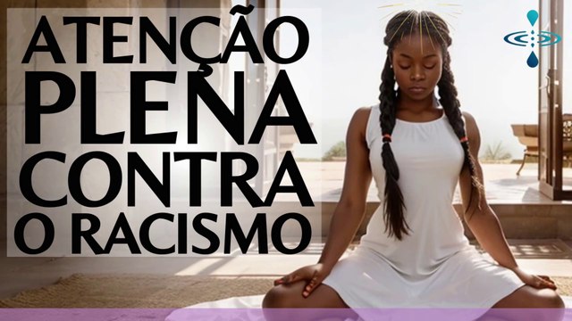 Meditação Guiada Mindfulness no Combate aos Efeitos do Racismo. Melhorando a Sua Saúde Mental.