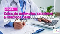 Cuba da estímulos salariales a médicos para retenerlos en los hospitales
