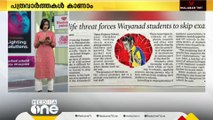 'വന്യജീവികളെ പേടിച്ച് പരീക്ഷയെഴുതാനാവാതെ വിദ്യാർഥികൾ'; ഇന്നത്തെ പത്രങ്ങളിലൂടെ